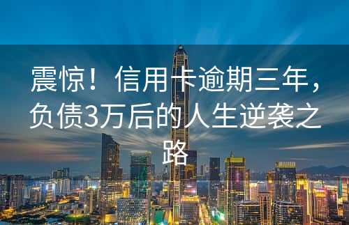 震惊！信用卡逾期三年，负债3万后的人生逆袭之路