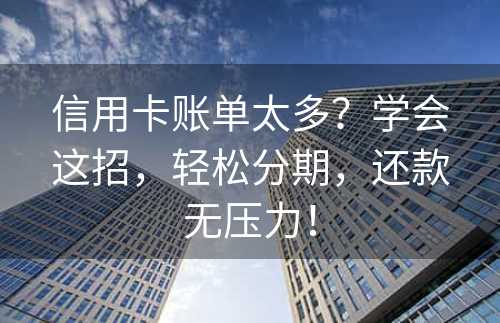 信用卡账单太多？学会这招，轻松分期，还款无压力！