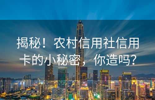 揭秘！农村信用社信用卡的小秘密，你造吗？