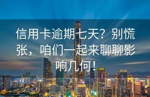 信用卡逾期七天？别慌张，咱们一起来聊聊影响几何！