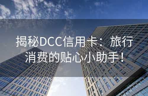 揭秘DCC信用卡：旅行消费的贴心小助手！