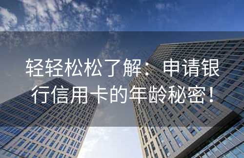 轻轻松松了解：申请银行信用卡的年龄秘密！