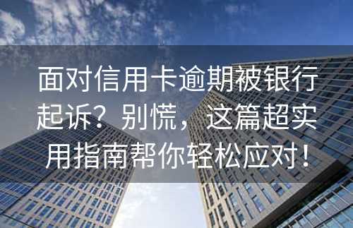 面对信用卡逾期被银行起诉？别慌，这篇超实用指南帮你轻松应对！