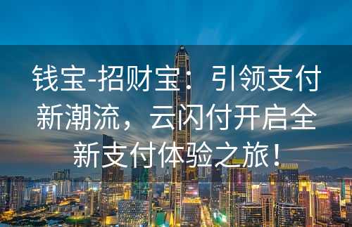 钱宝-招财宝：引领支付新潮流，云闪付开启全新支付体验之旅！