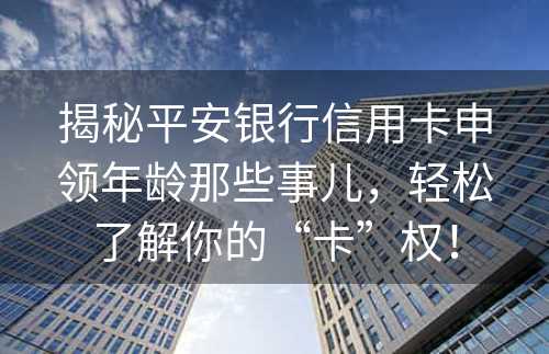 揭秘平安银行信用卡申领年龄那些事儿，轻松了解你的“卡”权！