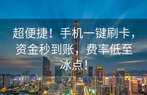 超便捷！手机一键刷卡，资金秒到账，费率低至冰点！