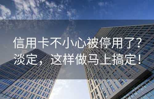 信用卡不小心被停用了？淡定，这样做马上搞定！