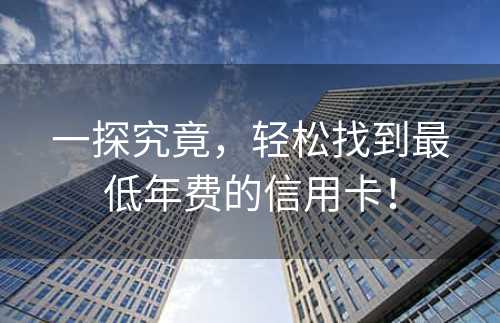 一探究竟，轻松找到最低年费的信用卡！