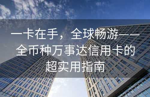 一卡在手，全球畅游——全币种万事达信用卡的超实用指南