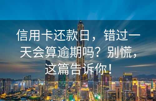 信用卡还款日，错过一天会算逾期吗？别慌，这篇告诉你！