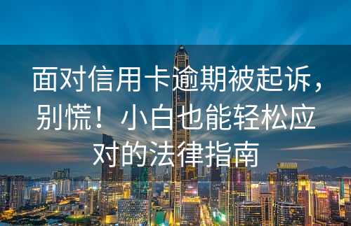 面对信用卡逾期被起诉，别慌！小白也能轻松应对的法律指南