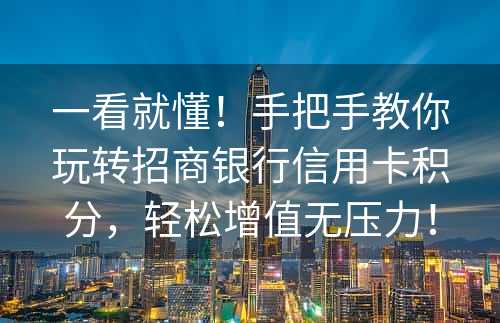 一看就懂！手把手教你玩转招商银行信用卡积分，轻松增值无压力！