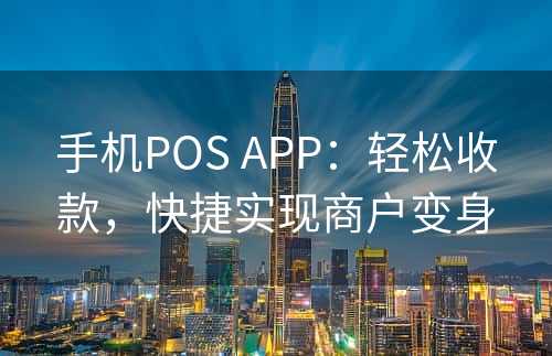 手机POS APP：轻松收款，快捷实现商户变身