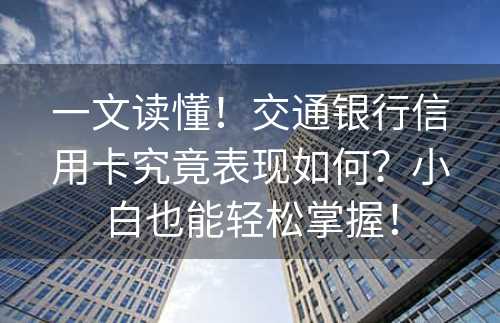 一文读懂！交通银行信用卡究竟表现如何？小白也能轻松掌握！