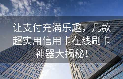 让支付充满乐趣，几款超实用信用卡在线刷卡神器大揭秘！