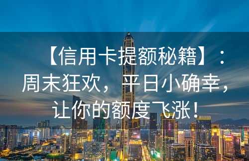 【信用卡提额秘籍】：周末狂欢，平日小确幸，让你的额度飞涨！