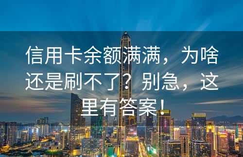 信用卡余额满满，为啥还是刷不了？别急，这里有答案！