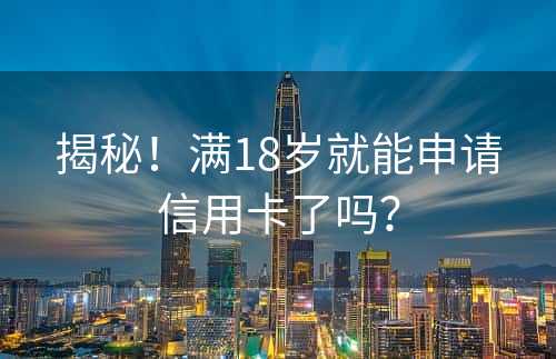 揭秘！满18岁就能申请信用卡了吗？