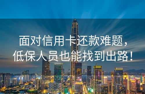 面对信用卡还款难题，低保人员也能找到出路！