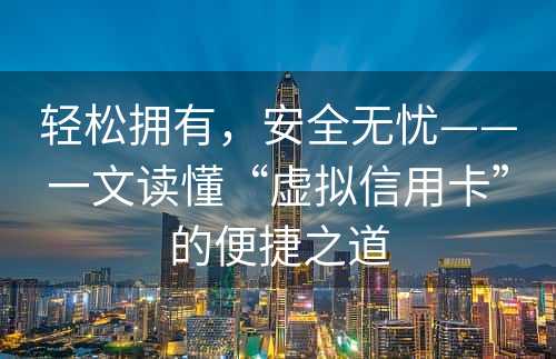 轻松拥有，安全无忧——一文读懂“虚拟信用卡”的便捷之道