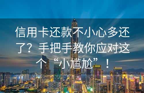 信用卡还款不小心多还了？手把手教你应对这个“小尴尬”！