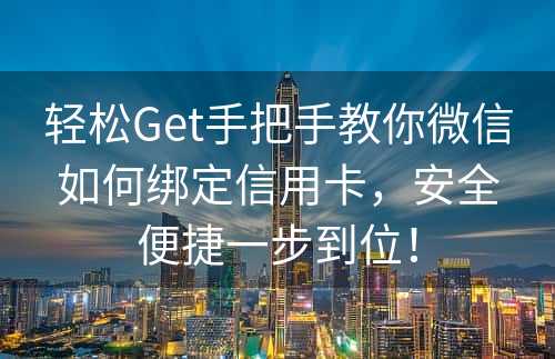 轻松Get手把手教你微信如何绑定信用卡，安全便捷一步到位！