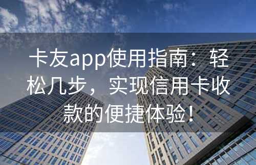 卡友app使用指南：轻松几步，实现信用卡收款的便捷体验！