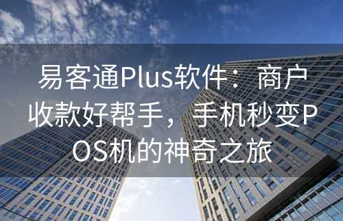 易客通Plus软件：商户收款好帮手，手机秒变POS机的神奇之旅