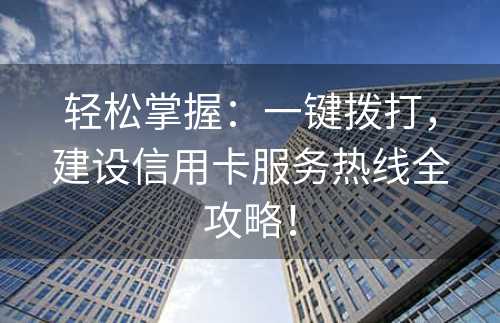 轻松掌握：一键拨打，建设信用卡服务热线全攻略！