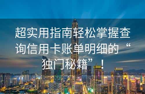 超实用指南轻松掌握查询信用卡账单明细的“独门秘籍”！