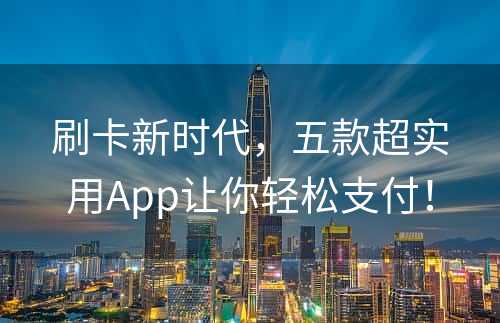 刷卡新时代，五款超实用App让你轻松支付！