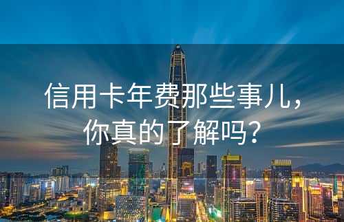 信用卡年费那些事儿，你真的了解吗？