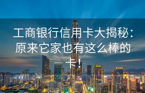 工商银行信用卡大揭秘：原来它家也有这么棒的卡！