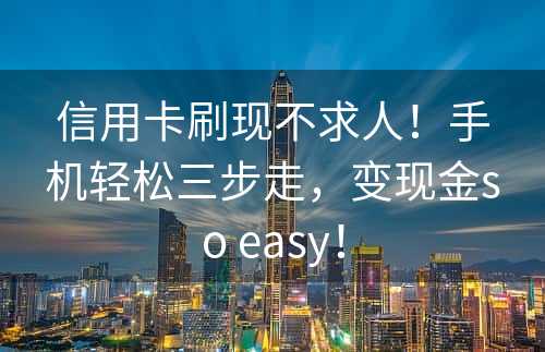 信用卡刷现不求人！手机轻松三步走，变现金so easy！