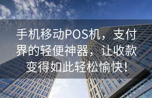 手机移动POS机，支付界的轻便神器，让收款变得如此轻松愉快！