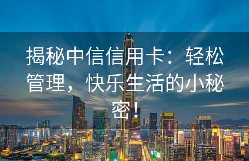 揭秘中信信用卡：轻松管理，快乐生活的小秘密！