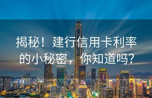 揭秘！建行信用卡利率的小秘密，你知道吗？