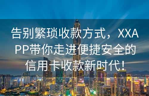 告别繁琐收款方式，XXAPP带你走进便捷安全的信用卡收款新时代！