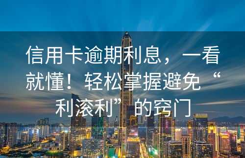 信用卡逾期利息，一看就懂！轻松掌握避免“利滚利”的窍门