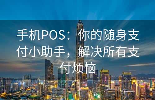 手机POS：你的随身支付小助手，解决所有支付烦恼