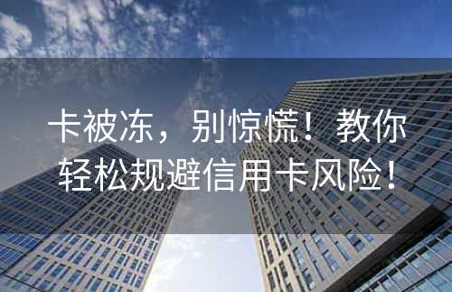 卡被冻，别惊慌！教你轻松规避信用卡风险！