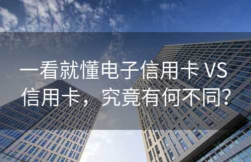 一看就懂电子信用卡 VS 信用卡，究竟有何不同？