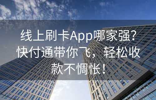 线上刷卡App哪家强？快付通带你飞，轻松收款不惆怅！