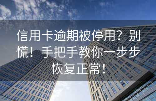 信用卡逾期被停用？别慌！手把手教你一步步恢复正常！