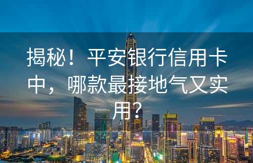 揭秘！平安银行信用卡中，哪款最接地气又实用？