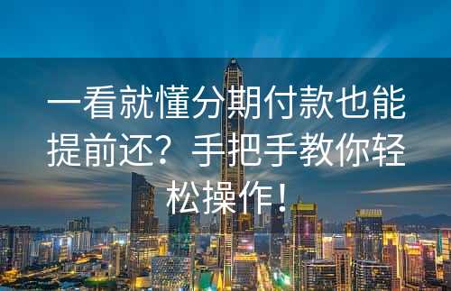 一看就懂分期付款也能提前还？手把手教你轻松操作！