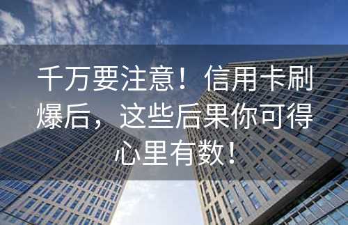 千万要注意！信用卡刷爆后，这些后果你可得心里有数！