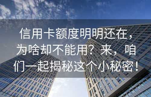 信用卡额度明明还在，为啥却不能用？来，咱们一起揭秘这个小秘密！