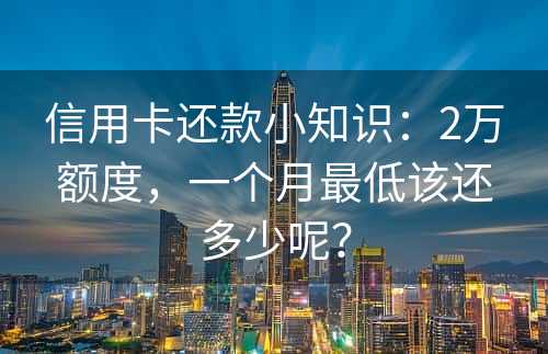 信用卡还款小知识：2万额度，一个月最低该还多少呢？