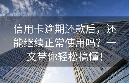 信用卡逾期还款后，还能继续正常使用吗？一文带你轻松搞懂！